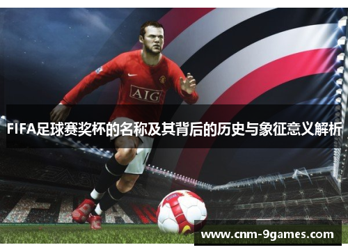 FIFA足球赛奖杯的名称及其背后的历史与象征意义解析
