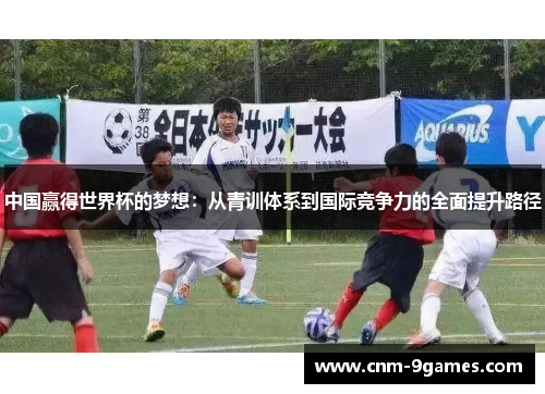 中国赢得世界杯的梦想：从青训体系到国际竞争力的全面提升路径