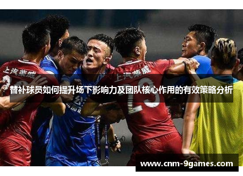 替补球员如何提升场下影响力及团队核心作用的有效策略分析