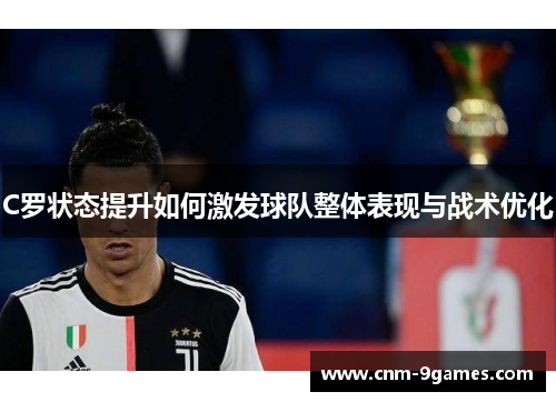 C罗状态提升如何激发球队整体表现与战术优化