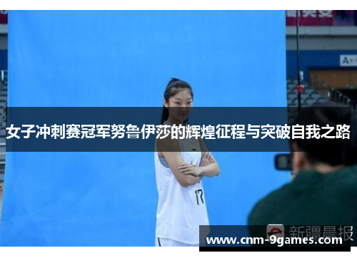 女子冲刺赛冠军努鲁伊莎的辉煌征程与突破自我之路