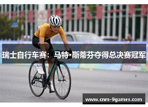 瑞士自行车赛：马特·斯蒂芬夺得总决赛冠军