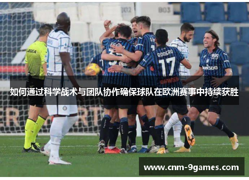 如何通过科学战术与团队协作确保球队在欧洲赛事中持续获胜