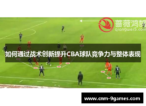 如何通过战术创新提升CBA球队竞争力与整体表现