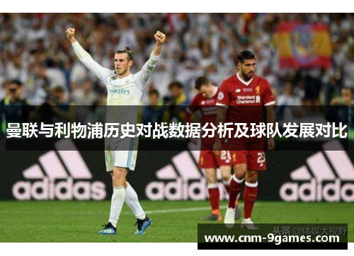 曼联与利物浦历史对战数据分析及球队发展对比