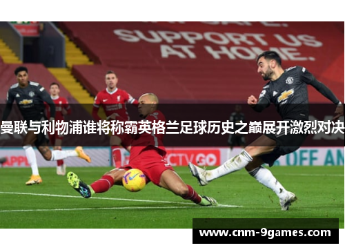 曼联与利物浦谁将称霸英格兰足球历史之巅展开激烈对决