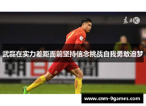 武磊在实力差距面前坚持信念挑战自我勇敢追梦