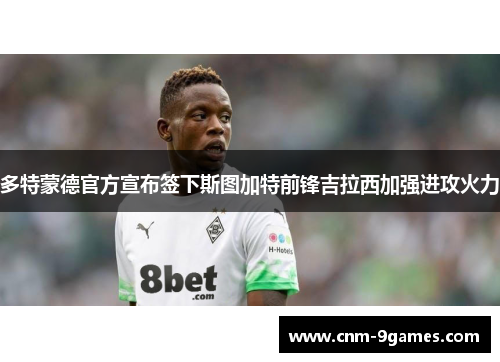多特蒙德官方宣布签下斯图加特前锋吉拉西加强进攻火力
