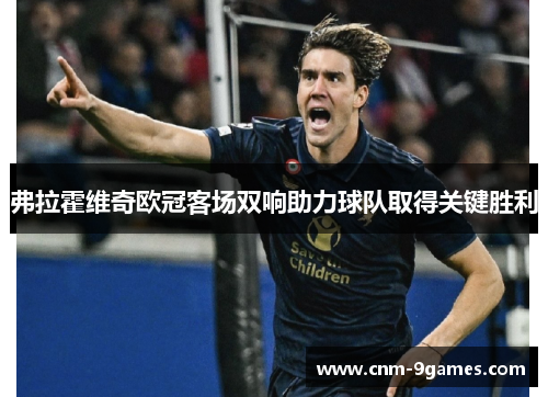 弗拉霍维奇欧冠客场双响助力球队取得关键胜利