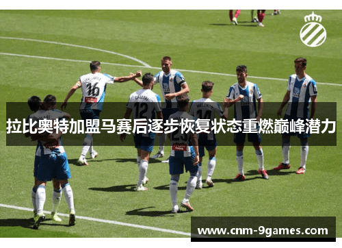 拉比奥特加盟马赛后逐步恢复状态重燃巅峰潜力