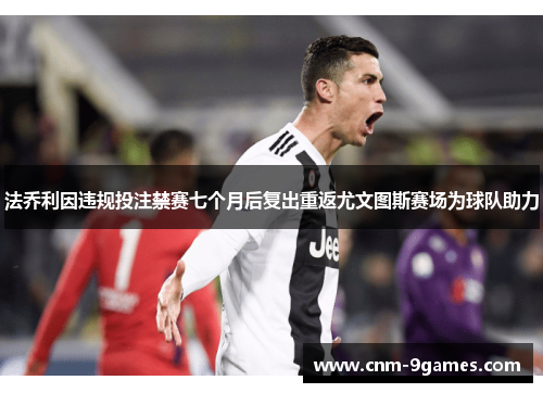 法乔利因违规投注禁赛七个月后复出重返尤文图斯赛场为球队助力