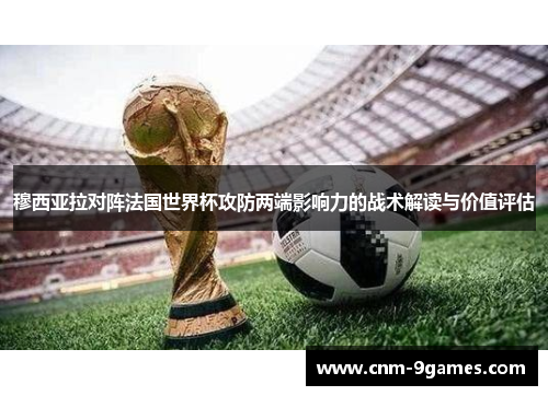 穆西亚拉对阵法国世界杯攻防两端影响力的战术解读与价值评估