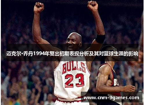 迈克尔·乔丹1994年复出初期表现分析及其对篮球生涯的影响