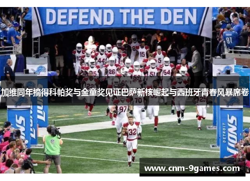 加维同年摘得科帕奖与金童奖见证巴萨新核崛起与西班牙青春风暴席卷